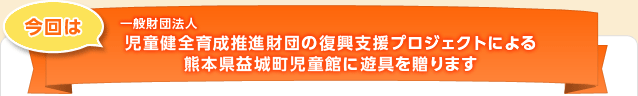 児童健全育成推進財団の復興支援プロジェクトによる熊本県益城町児童館に遊具を贈ります