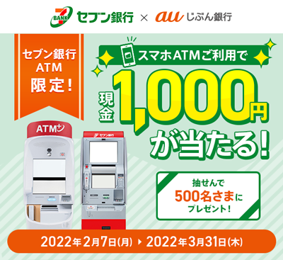 セブン銀行×auじぶん銀行 セブン銀行ATM限定！スマホATMご利用で現金1,000円が当たる！抽せんで500名さまにプレゼント！