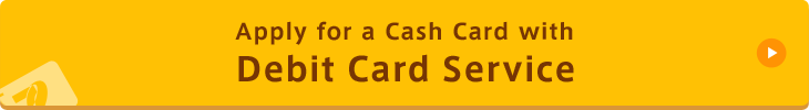 Apply for a Cash Card with
Debit Card Service