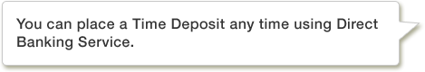 You can place a Time Deposit any time using Direct Banking Service.