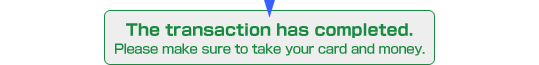 The transaction has completed. / Please make sure to take your card and money.