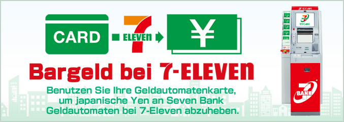 Bargeld bei 7-Eleven Benutzen Sie Ihre Geldautomatenkarte, um japanische Yen an Seven Bank Geldautomaten bei 7-Eleven abzuheben.