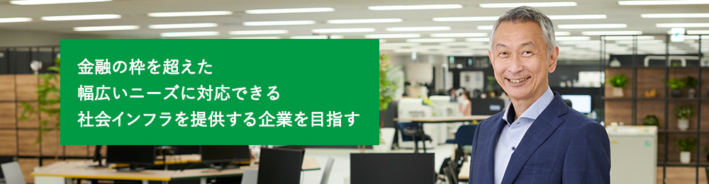 これからも社会変化を捉え 金融サービスの新しい価値を創出していきます。