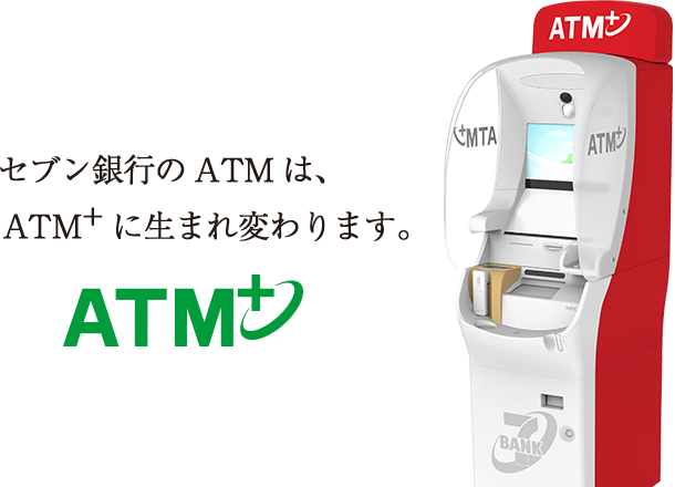 セブン銀行のATMは、 ATM＋に生まれ変わります。 ATM＋