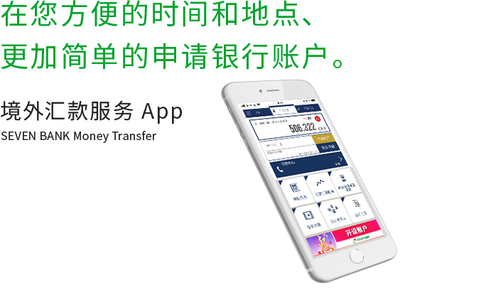 在您方便的时间和地点、更加简单的申请银行账户。 境外汇款服务 App SEVEN BANK Money Transfer