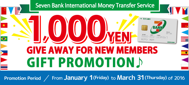Seven Bank International Money Transfer Service '1,000 YEN GIVE AWAY FOR NEW MEMBERS' GIFT PROMOTION♪ Promotion Period：From January 1 (Friday) to March 31 (Thursday) of 2016