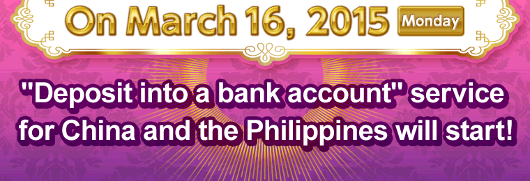 On March 16, 2015 Monday 'Deposit into a bank account' service for China and the Philippines will start!