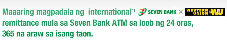 Maaaring magpadala ng  international*1 remittance mula sa Seven Bank ATM sa loob ng 24 oras, 365 na araw sa isang taon.