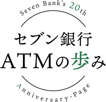 Seven Bank's 20th セブン銀行 ＡＴＭの歩み Anniversary-Page
