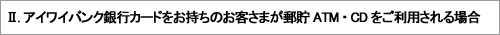 U.アイワイバンク銀行カードをお持ちのお客さまが郵貯ATM・CDをご利用される場合