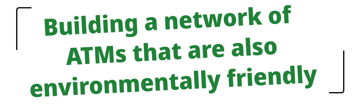 Building a network of ATMs that are also environmentally friendly