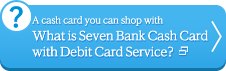 A cash card you can shop with What is Seven Bank Cash Card  with Debit Card Service?