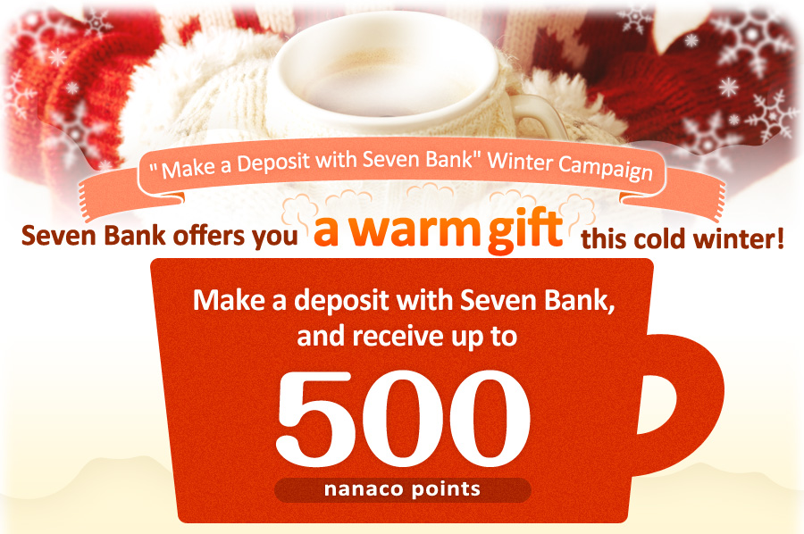 'Make a Deposit with Seven Bank' Winter Campaign Seven Bank offers you a warm gift this cold winter!