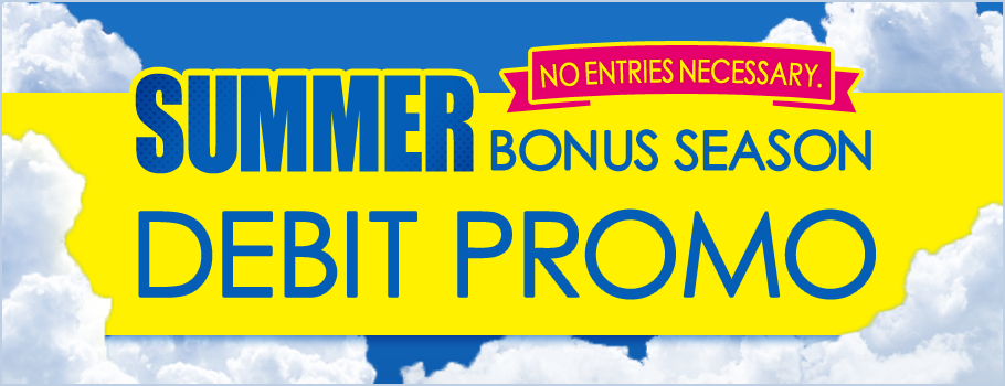 NO ENTRIES NECESSARY. SUMMER BONUS SEASON DEBIT PROMO