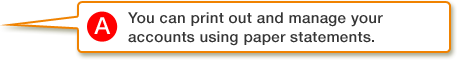 A.You can print out and manage your accounts using paper statements.