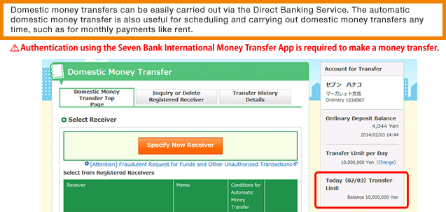 Domestic money transfers can be easily carried out via the Direct Banking Service. The automatic domestic money transfer is also useful for scheduling and carrying out domestic money transfers any time, such as for monthly payments like rent.Authentication using the Seven Bank International Money Transfer App is required to make a money transfer.