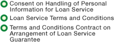 ・ Consent on Handling of Personal Information for Loan Service・ Loan Service Terms and Conditions・ Terms and Conditions Contract on Arrangement of Loan Service Guarantee
