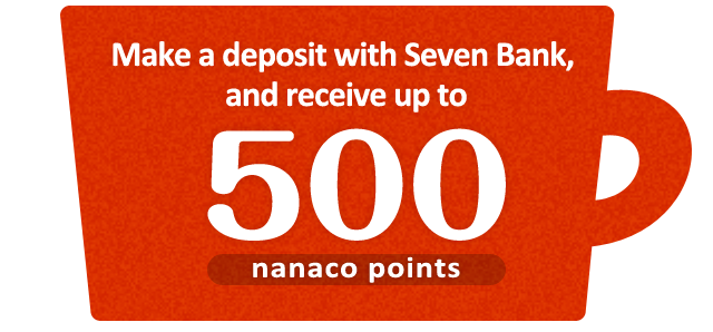 Make a deposit with Seven Bank, and receive up to 500 nanaco points