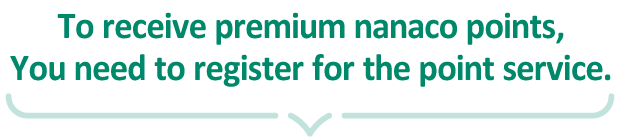 To receive premium nanaco points, You need to register for the point service.