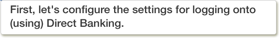 First, let's configure the settings for logging onto (using) Direct Banking.