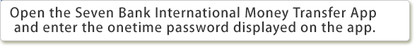 Open the Seven Bank International Money Transfer App and enter the onetime password displayed on the app.