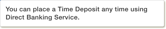 You can place a Time Deposit any time using Direct Banking Service.