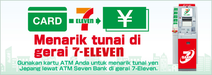 Menarik tunai di gerai 7-Eleven Gunakan kartu ATM Anda untuk menarik tunai yen Jepang lewat ATM Seven Bank di gerai 7-Eleven.