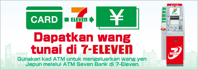 Dapatkan wang tunai di 7-Eleven Gunakan kad ATM untuk mengeluarkan wang yen Jepun melalui ATM Seven Bank di 7-Eleven.