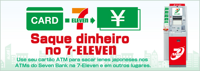 Saque dinheiro no 7-ELEVEN Use seu cartão ATM para sacar ienes japoneses nos ATMs do Seven Bank na 7-Eleven e em outros lugares.