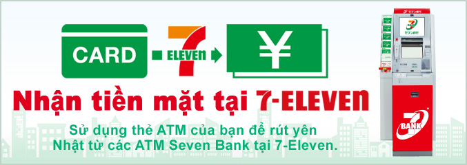 Nhận tiền mặt tại 7-Eleven Sử dụng thẻ ATM của bạn để rút yên Nhật từ các ATM Seven Bank tại 7-Eleven.