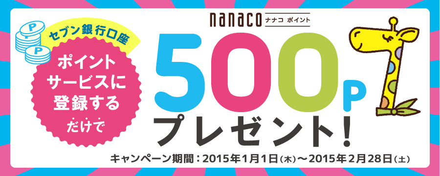 セブン銀行口座 ポイントサービスに登録するだけで nanacoポイント500Pプレゼント！ キャンペーン期間 2015年1月1日（木）～2015年2月28日（土）