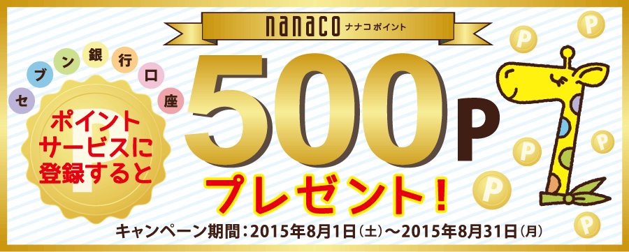 セブン銀行口座 ポイントサービスに登録すると nanacoポイント500Pプレゼント！ キャンペーン期間 2015年8月1日（土）～2015年8月31日（月）