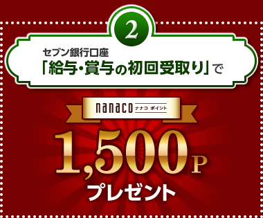 2 セブン銀行口座「給与・賞与の初回受取り」で nanacoポイント1,500Pプレゼント