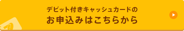 デビット付きキャッシュカードのお申込みはこちらから