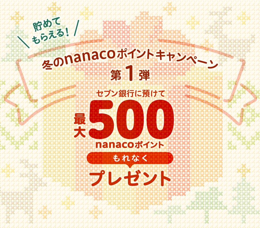 貯めてもらえる! 冬のnanacoポイントキャンペーン第1弾 セブン銀行に預けて最大500nanacoポイントもれなくプレゼント