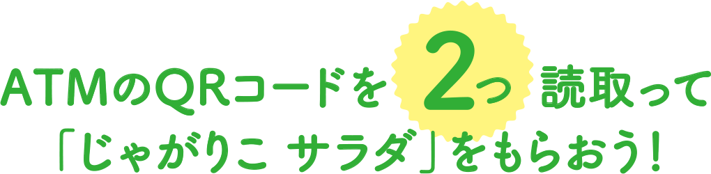 ATMのQRコードを2つ読取って「じゃがりこ サラダ」をもらおう!