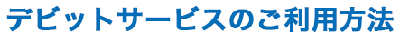 デビットサービスのご利用方法
