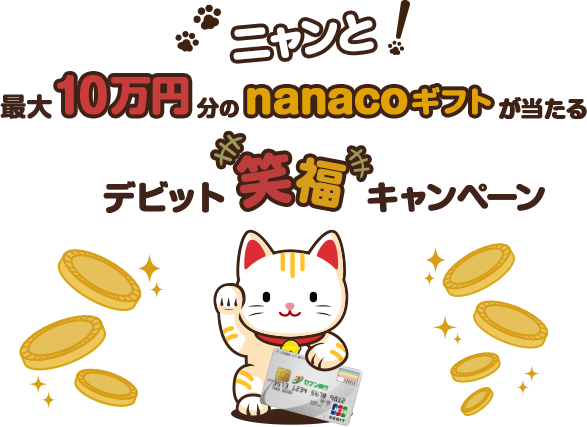 ニャンと！ 最大10万円分のnanacoギフトが当たる デビット笑福キャンペーン