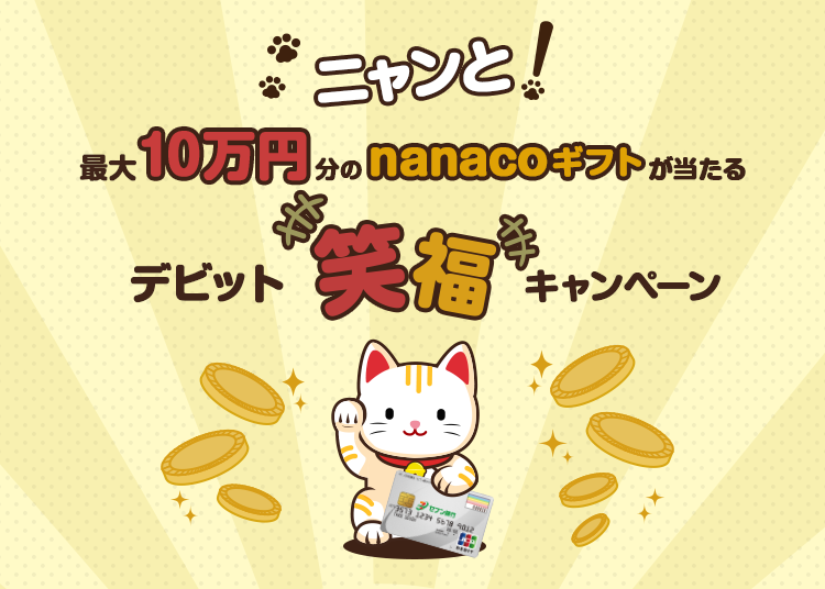 ニャンと！ 最大10万円分のnanacoギフトが当たる デビット笑福キャンペーン!