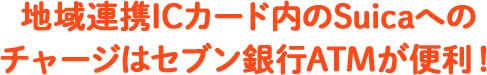 地域連携ICカード内のSuicaへのチャージはセブン銀行ATMが便利！