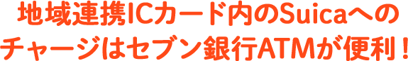 地域連携ICカード内のSuicaへのチャージはセブン銀行ATMが便利！