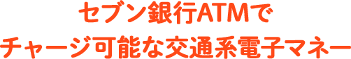 セブン銀行ATMでチャージ可能な交通系電子マネー