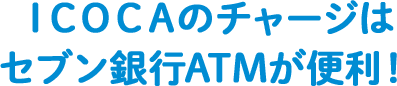 ICOCAのチャージはセブン銀行ATMが便利！