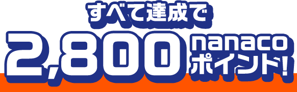 すべて達成で2,800nanacoポイント！