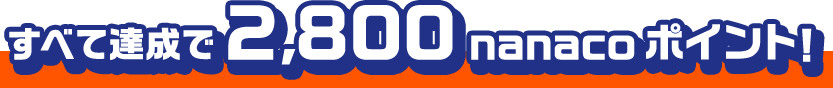 すべて達成で2,800nanacoポイント！