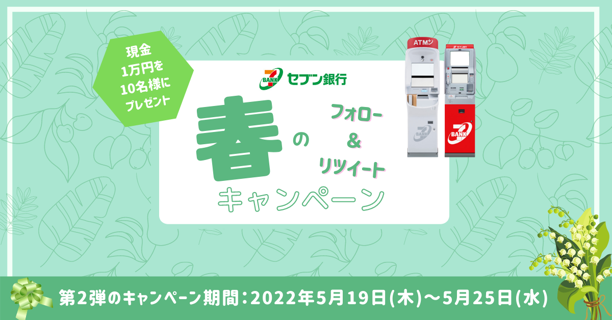 現金1万円を10名様にプレゼント セブン銀行 春のフォロー&リツイートキャンペーン 第2弾のキャンペーン期間 2022年5月19日（木）0：00AM（深夜）～2022年5月25日（水）11：59PM