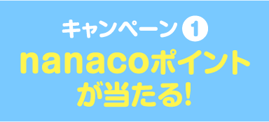 キャンペーン1 nanacoポイントが当たる!