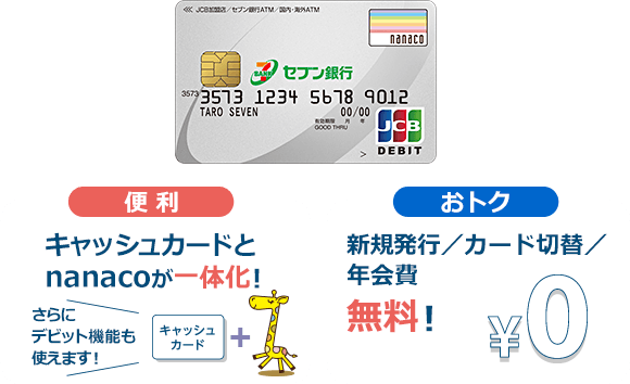 便利 キャッシュカードとnanacoが一体化！さらにデビット機能も使えます！ おトク 新規発行/カード切替/年会費 無料！