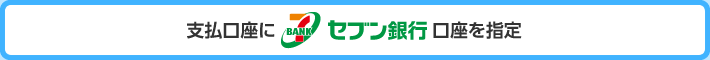支払口座にセブン銀行口座を指定