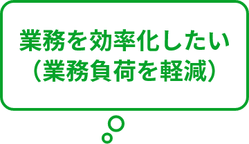 業務を効率化したい(業務負荷を軽減)